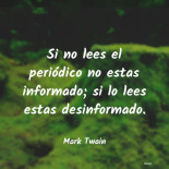 Mark Twain: Si no lees el periódico no estas informado; si lo lees estas desinformado