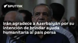 Irán agradece a Azerbaiyán por su intención de brindar ayuda humanitaria al país persa