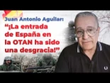 Juan Antonio Aguilar: "La entrada de España en la OTAN ha sido una desgracia"